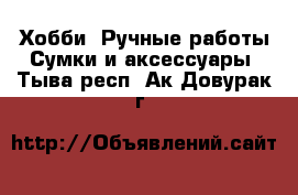 Хобби. Ручные работы Сумки и аксессуары. Тыва респ.,Ак-Довурак г.